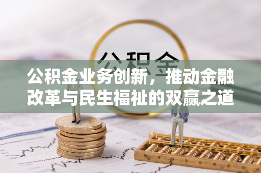 惠来公积金业务创新，推动金融改革与民生福祉的双赢之道