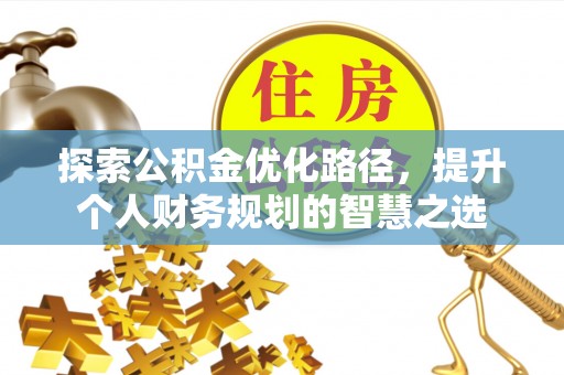 惠来探索公积金优化路径，提升个人财务规划的智慧之选