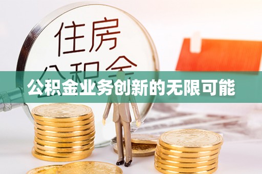 惠来公积金业务创新的无限可能