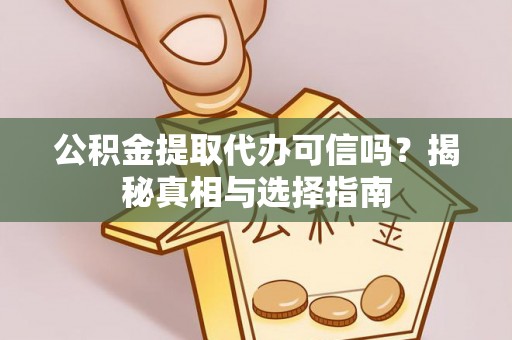 惠来公积金提取代办可信吗？揭秘真相与选择指南