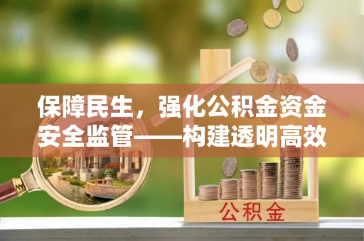 惠来保障民生，强化公积金资金安全监管——构建透明高效的管理体系