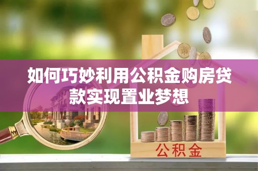 惠来如何巧妙利用公积金购房贷款实现置业梦想