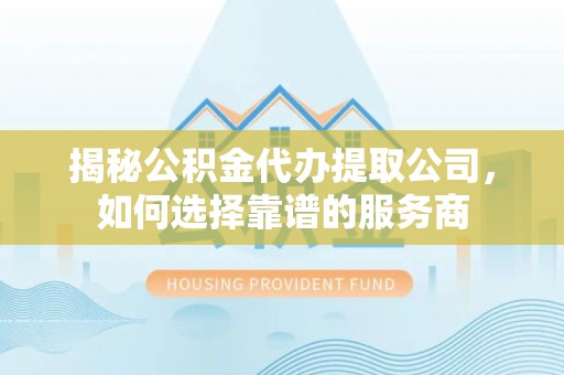惠来揭秘公积金代办提取公司，如何选择靠谱的服务商