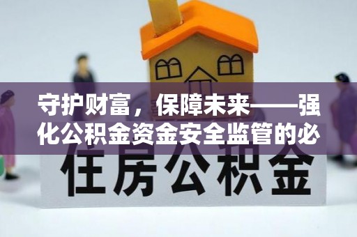 惠来守护财富，保障未来——强化公积金资金安全监管的必要性