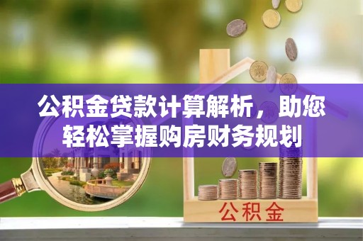 惠来公积金贷款计算解析，助您轻松掌握购房财务规划