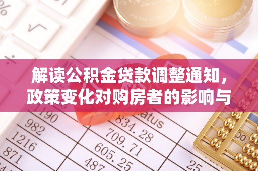 惠来解读公积金贷款调整通知，政策变化对购房者的影响与应对策略