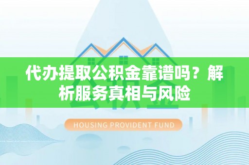 惠来代办提取公积金靠谱吗？解析服务真相与风险