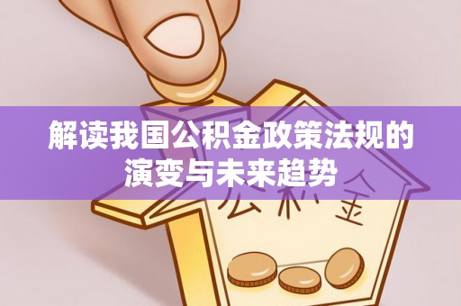 惠来解读我国公积金政策法规的演变与未来趋势