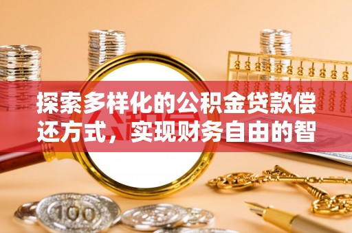 惠来探索多样化的公积金贷款偿还方式，实现财务自由的智慧选择