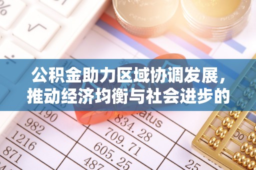 惠来公积金助力区域协调发展，推动经济均衡与社会进步的桥梁