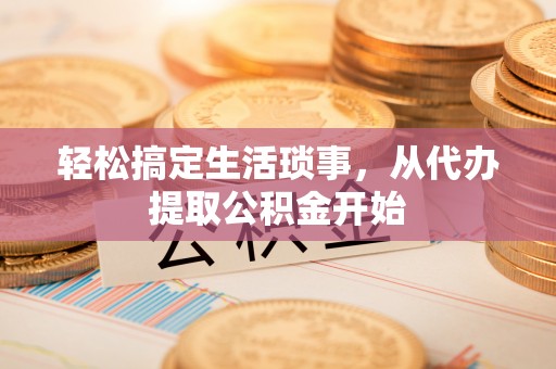 惠来轻松搞定生活琐事，从代办提取公积金开始