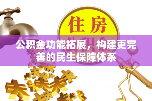 惠来公积金功能拓展，构建更完善的民生保障体系
