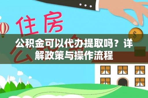 惠来公积金可以代办提取吗？详解政策与操作流程