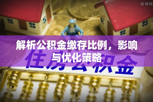 惠来解析公积金缴存比例，影响与优化策略