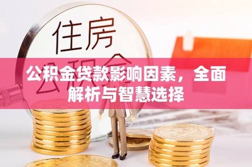 惠来公积金贷款影响因素，全面解析与智慧选择