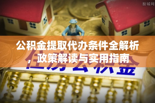 惠来公积金提取代办条件全解析，政策解读与实用指南