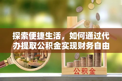 惠来探索便捷生活，如何通过代办提取公积金实现财务自由