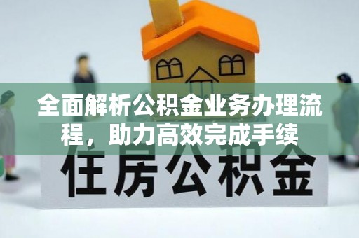 惠来全面解析公积金业务办理流程，助力高效完成手续