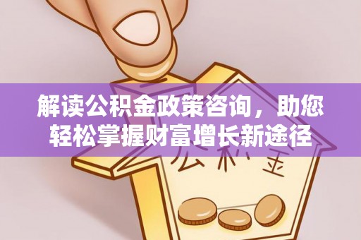 惠来解读公积金政策咨询，助您轻松掌握财富增长新途径