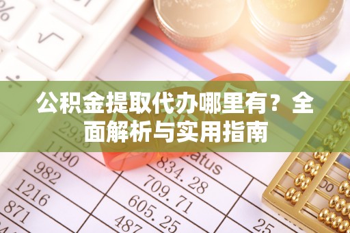 惠来公积金提取代办哪里有？全面解析与实用指南