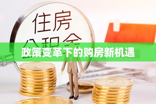 惠来政策变革下的购房新机遇