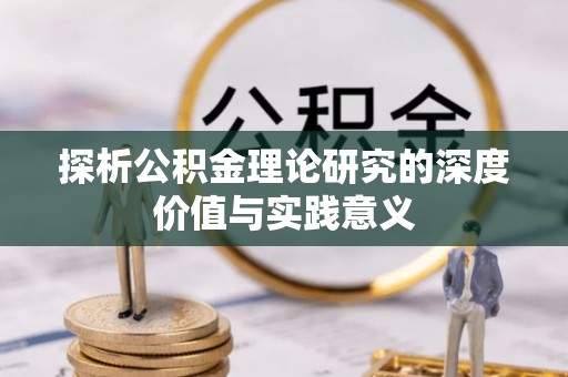 惠来探析公积金理论研究的深度价值与实践意义