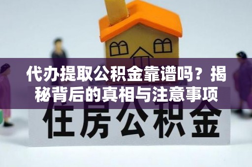惠来代办提取公积金靠谱吗？揭秘背后的真相与注意事项