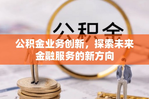 惠来公积金业务创新，探索未来金融服务的新方向