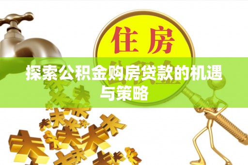 惠来探索公积金购房贷款的机遇与策略