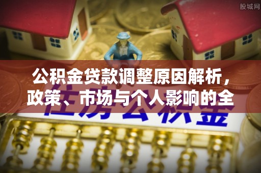 惠来公积金贷款调整原因解析，政策、市场与个人影响的全面解读
