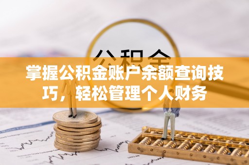惠来掌握公积金账户余额查询技巧，轻松管理个人财务