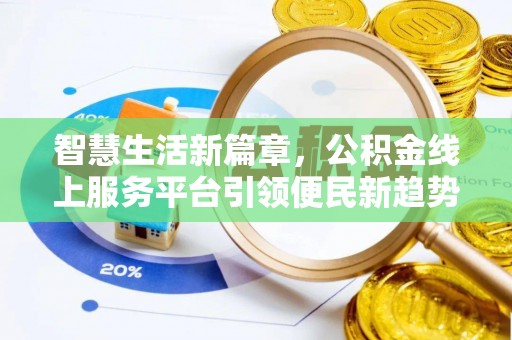 惠来智慧生活新篇章，公积金线上服务平台引领便民新趋势