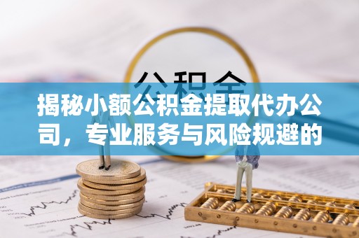 惠来揭秘小额公积金提取代办公司，专业服务与风险规避的平衡艺术