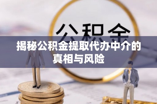 惠来揭秘公积金提取代办中介的真相与风险