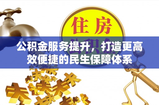 惠来公积金服务提升，打造更高效便捷的民生保障体系