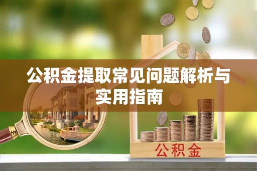 惠来公积金提取常见问题解析与实用指南