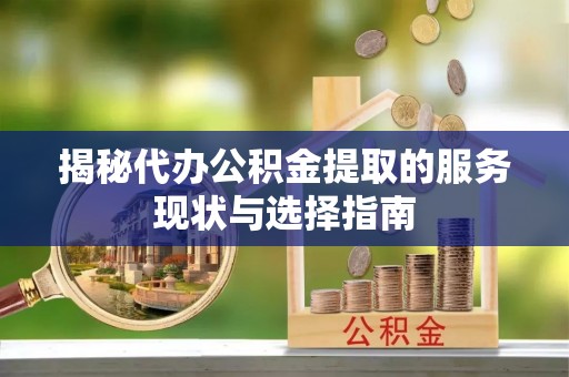 惠来揭秘代办公积金提取的服务现状与选择指南