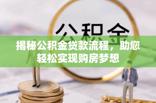 惠来揭秘公积金贷款流程，助您轻松实现购房梦想