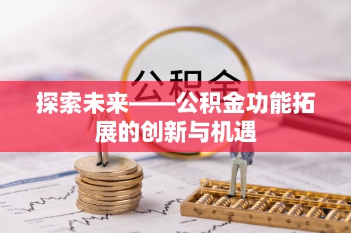 惠来探索未来——公积金功能拓展的创新与机遇