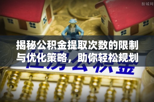 惠来揭秘公积金提取次数的限制与优化策略，助你轻松规划财务未来