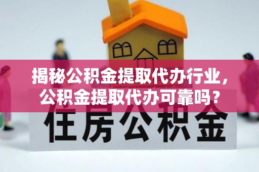 惠来揭秘公积金提取代办行业，公积金提取代办可靠吗？