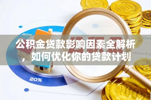 惠来公积金贷款影响因素全解析，如何优化你的贷款计划