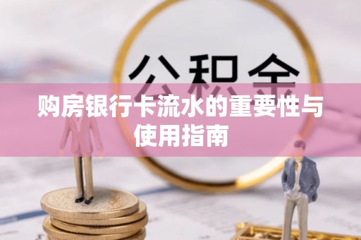 惠来购房银行卡流水的重要性与使用指南