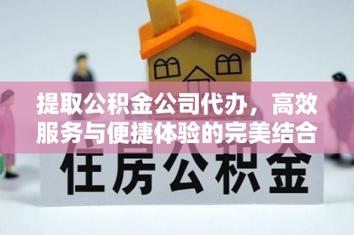 惠来提取公积金公司代办，高效服务与便捷体验的完美结合