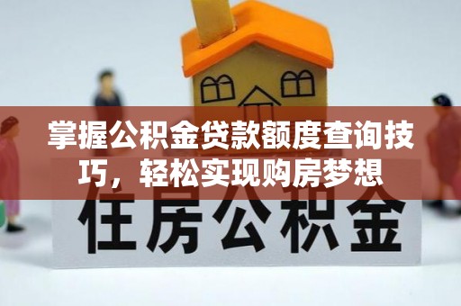 惠来掌握公积金贷款额度查询技巧，轻松实现购房梦想