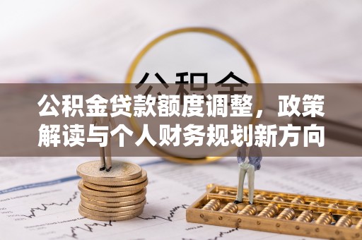 惠来公积金贷款额度调整，政策解读与个人财务规划新方向