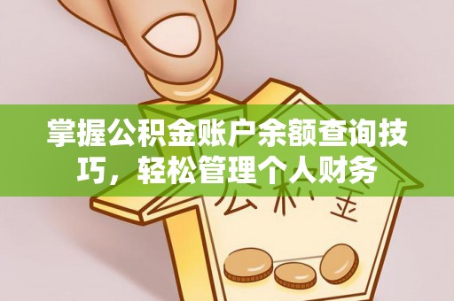 惠来掌握公积金账户余额查询技巧，轻松管理个人财务