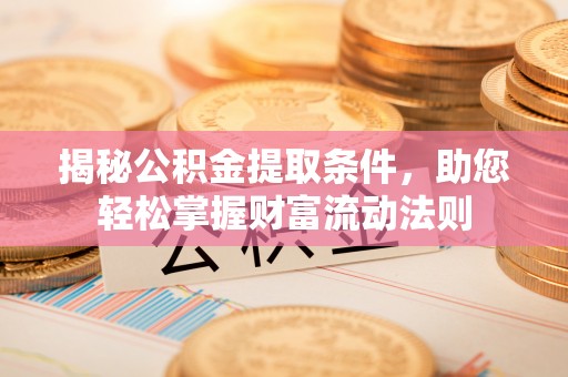 惠来揭秘公积金提取条件，助您轻松掌握财富流动法则
