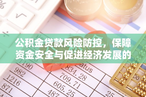 惠来公积金贷款风险防控，保障资金安全与促进经济发展的平衡之道