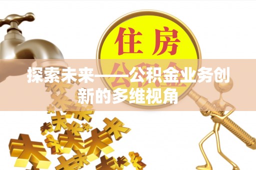 惠来探索未来——公积金业务创新的多维视角